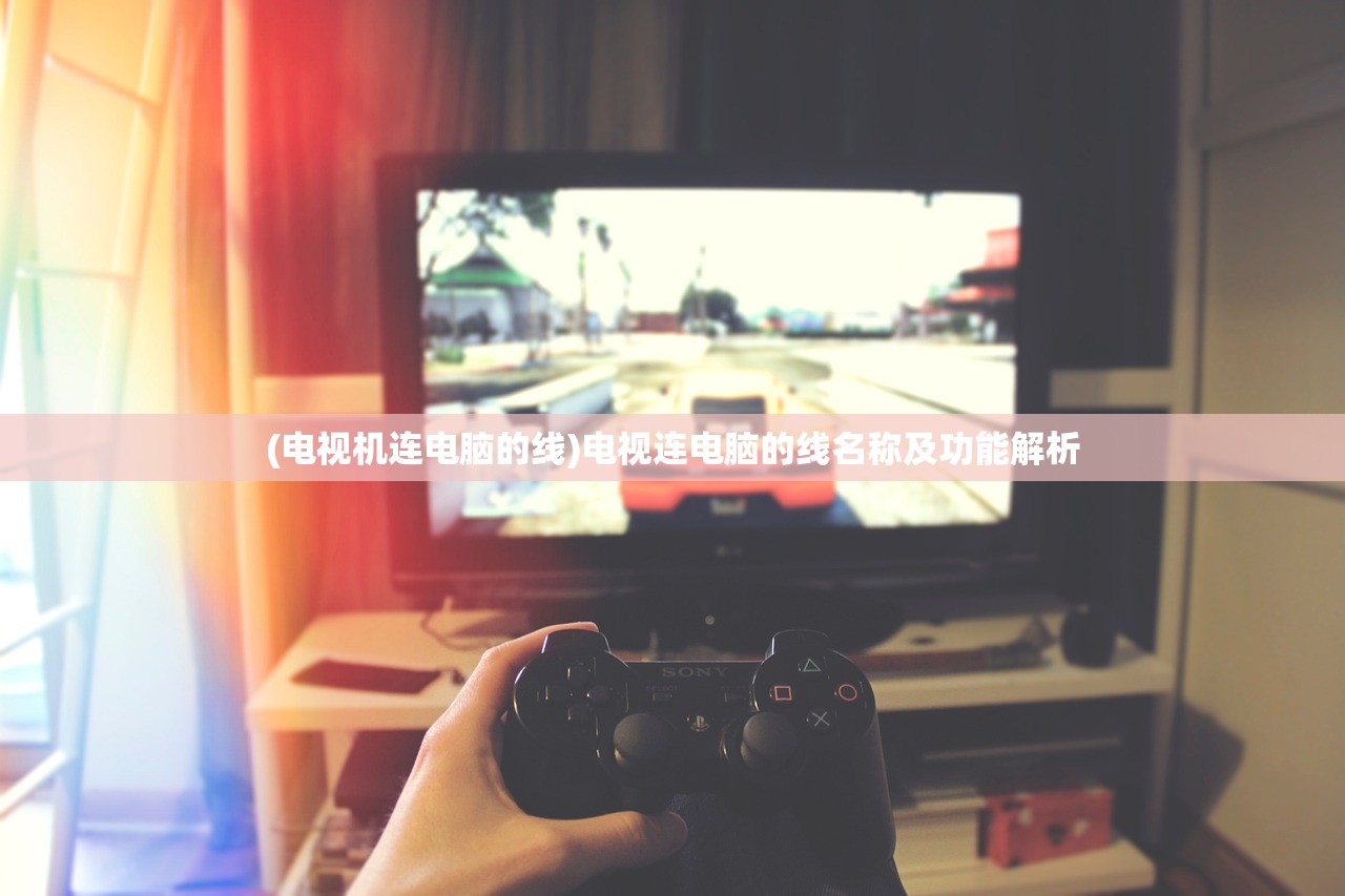(电视机连电脑的线)电视连电脑的线名称及功能解析