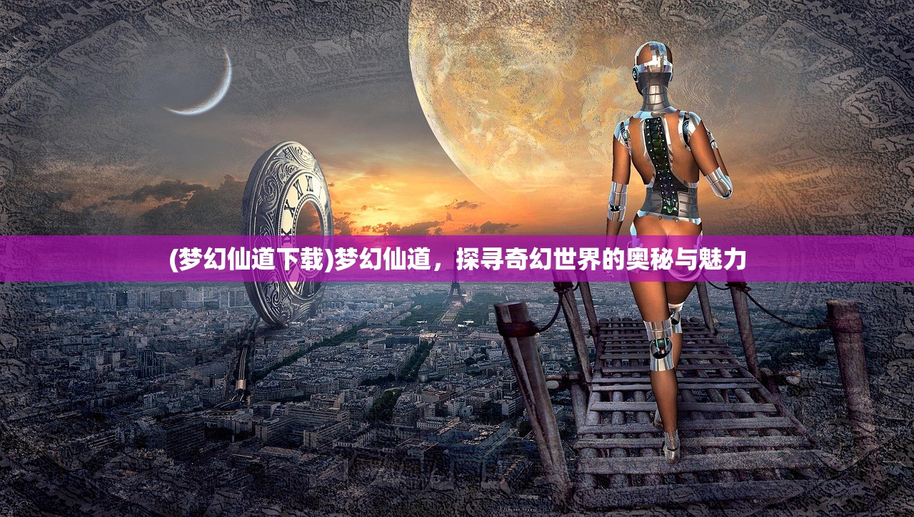 (梦幻仙道下载)梦幻仙道，探寻奇幻世界的奥秘与魅力