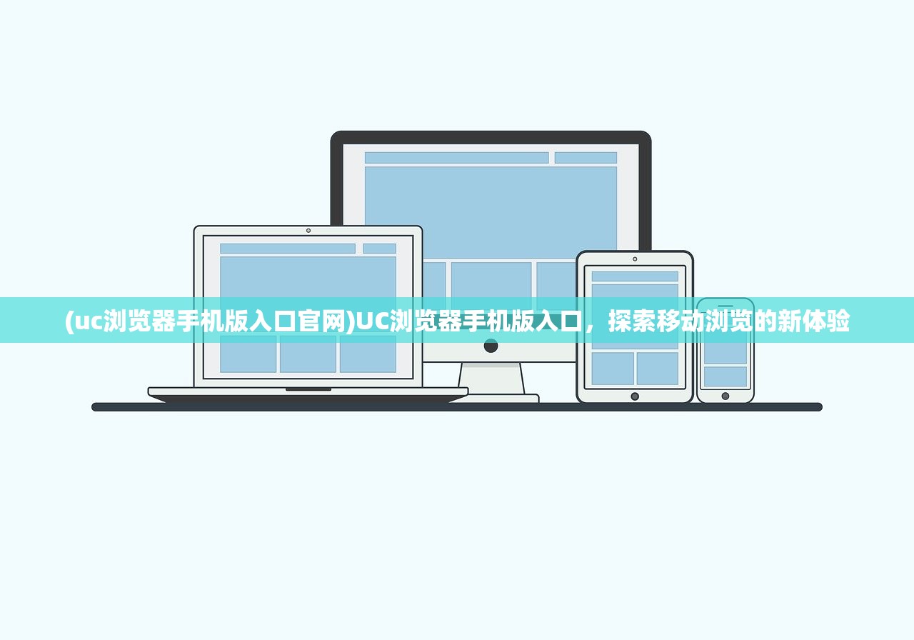 (uc浏览器手机版入口官网)UC浏览器手机版入口，探索移动浏览的新体验