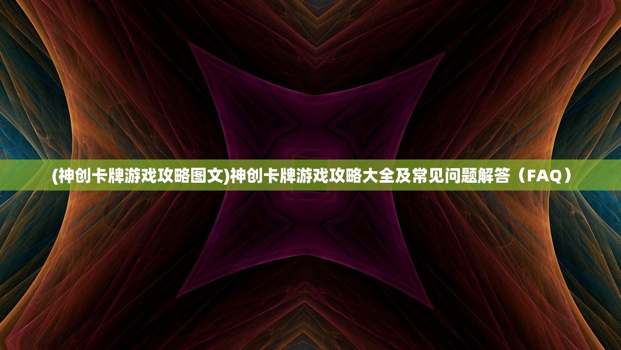 (神创卡牌游戏攻略图文)神创卡牌游戏攻略大全及常见问题解答（FAQ）