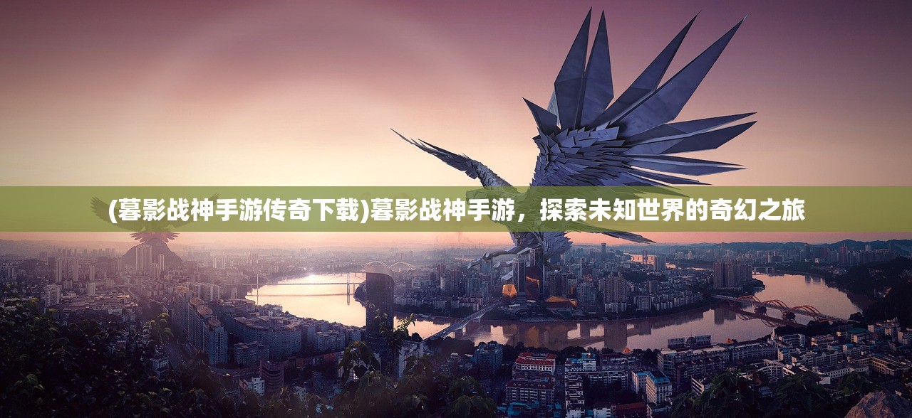 (暮影战神手游传奇下载)暮影战神手游，探索未知世界的奇幻之旅