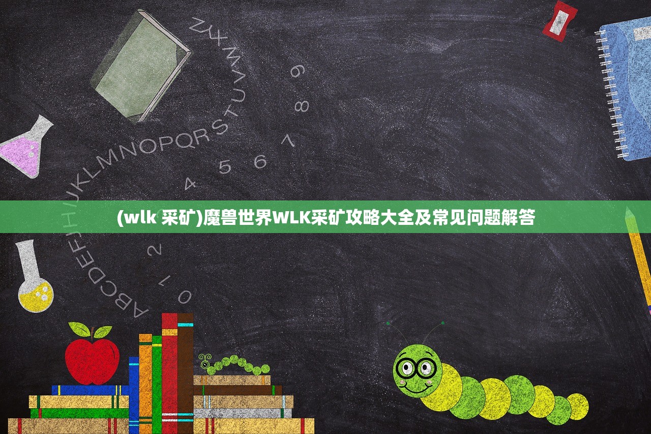 (wlk 采矿)魔兽世界WLK采矿攻略大全及常见问题解答