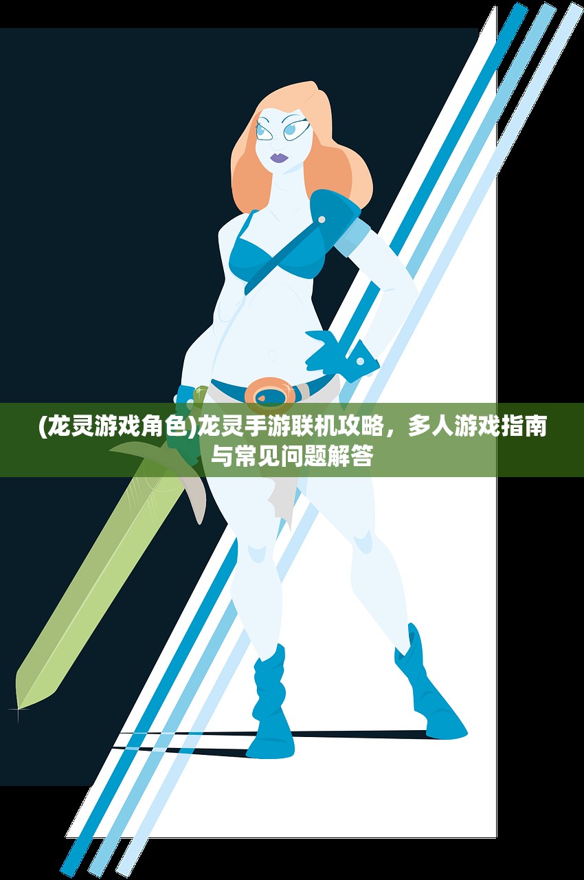 (龙灵游戏角色)龙灵手游联机攻略，多人游戏指南与常见问题解答