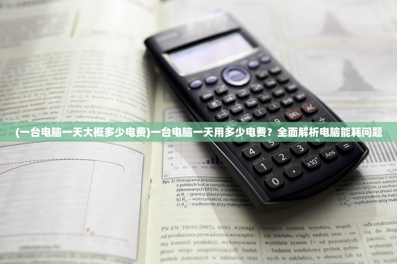 (一台电脑一天大概多少电费)一台电脑一天用多少电费？全面解析电脑能耗问题