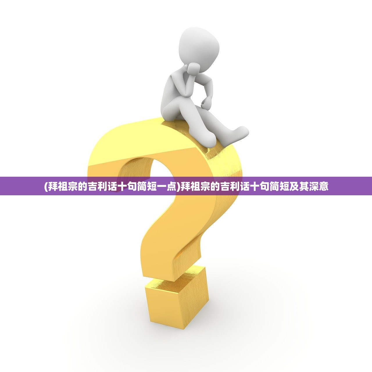 (拜祖宗的吉利话十句简短一点)拜祖宗的吉利话十句简短及其深意