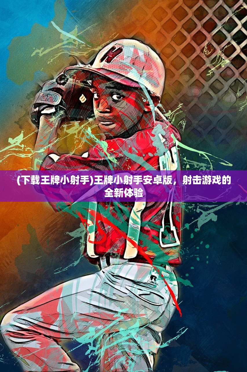 (下载王牌小射手)王牌小射手安卓版，射击游戏的全新体验
