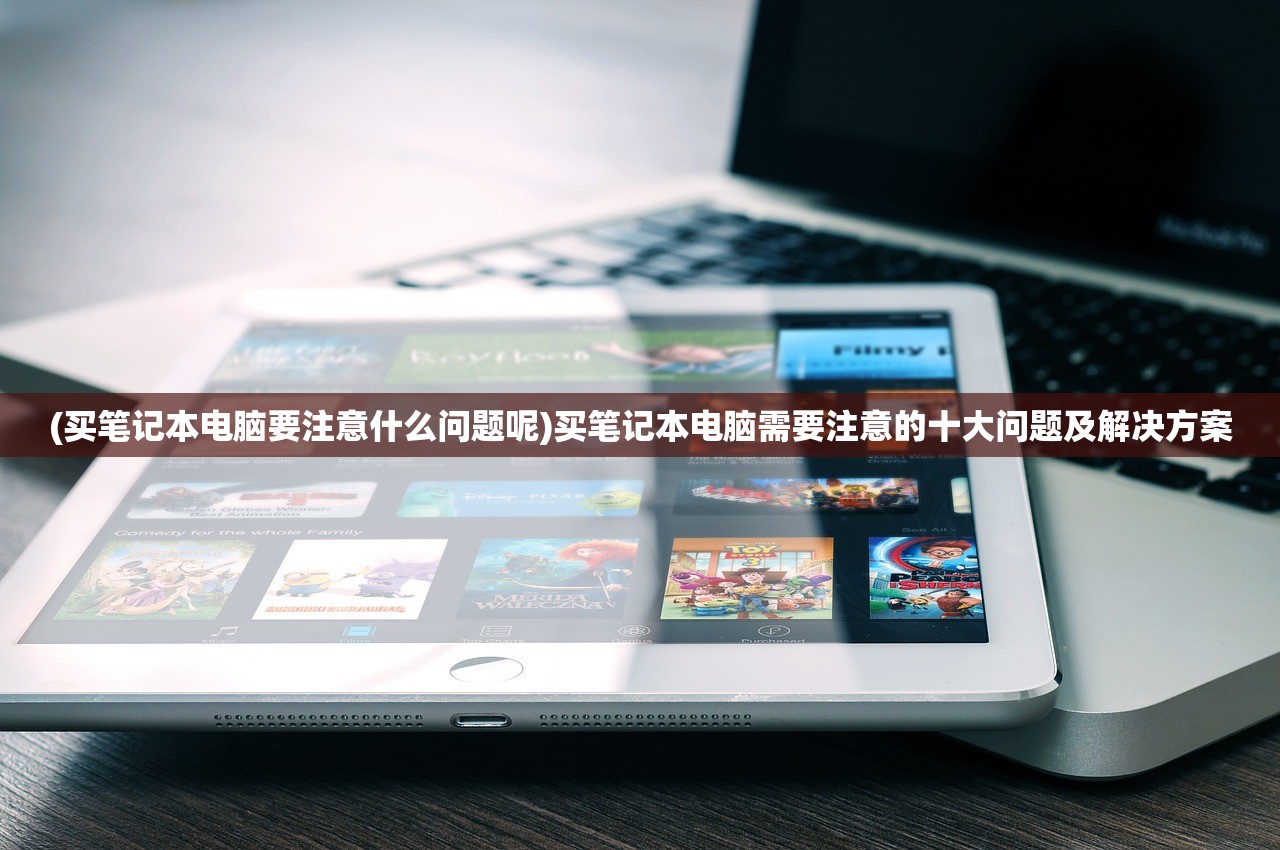(买笔记本电脑要注意什么问题呢)买笔记本电脑需要注意的十大问题及解决方案