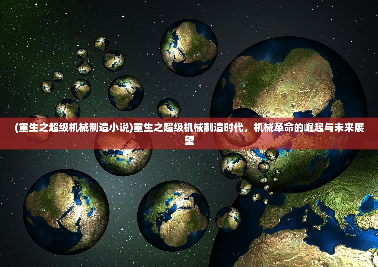 (重生之超级机械制造小说)重生之超级机械制造时代，机械革命的崛起与未来展望