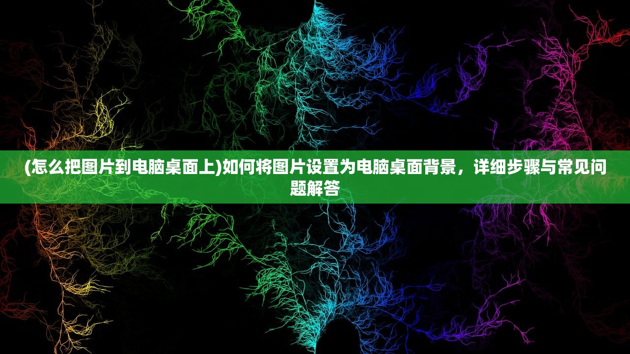(怎么把图片到电脑桌面上)如何将图片设置为电脑桌面背景，详细步骤与常见问题解答