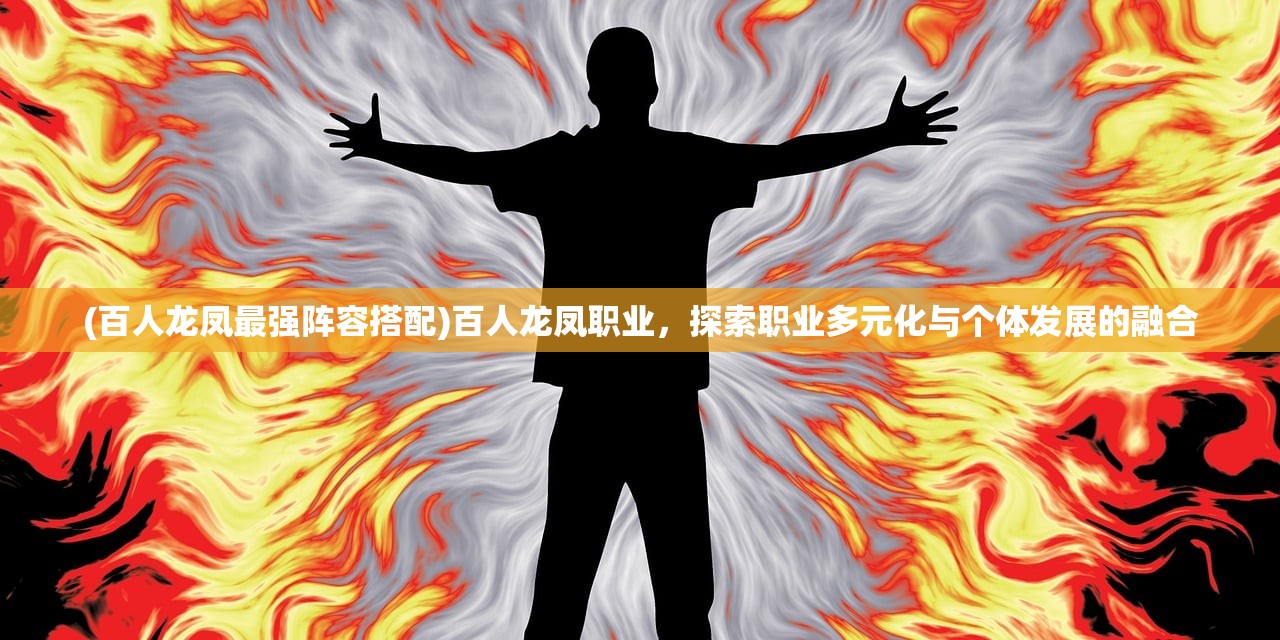 (百人龙凤最强阵容搭配)百人龙凤职业，探索职业多元化与个体发展的融合