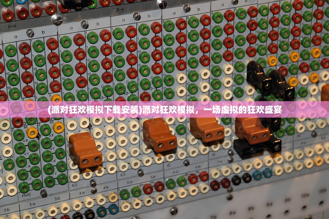 (派对狂欢模拟下载安装)派对狂欢模拟，一场虚拟的狂欢盛宴