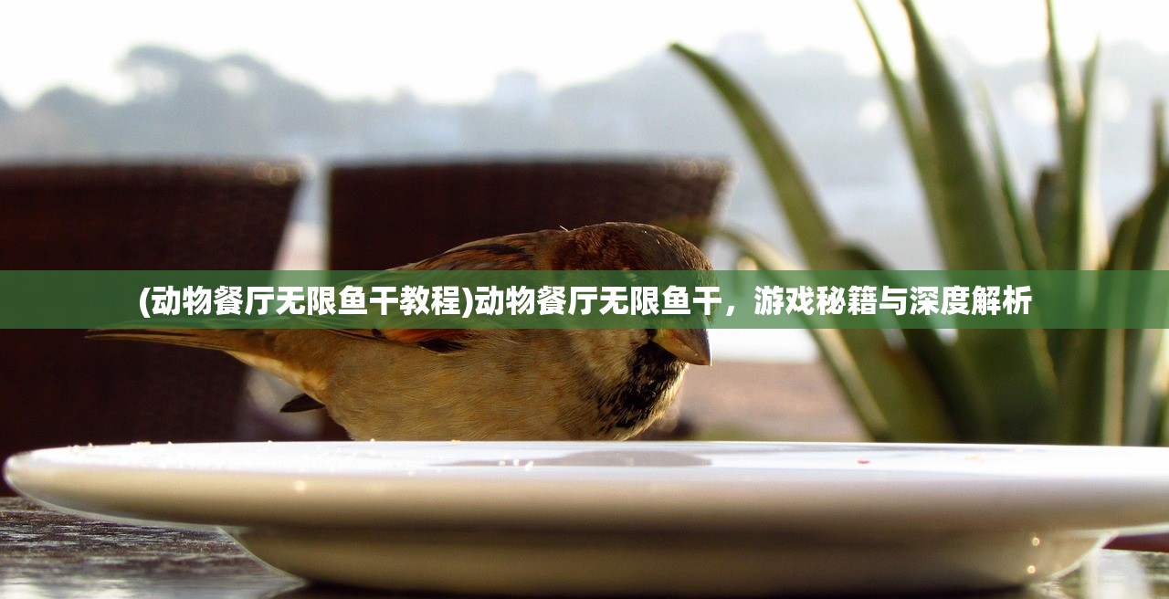 (动物餐厅无限鱼干教程)动物餐厅无限鱼干，游戏秘籍与深度解析