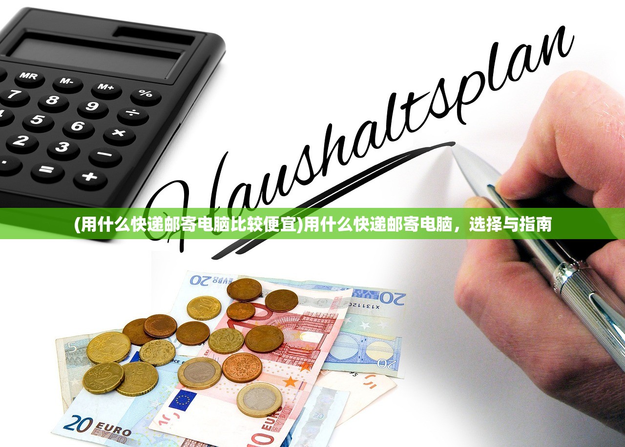 (用什么快递邮寄电脑比较便宜)用什么快递邮寄电脑，选择与指南