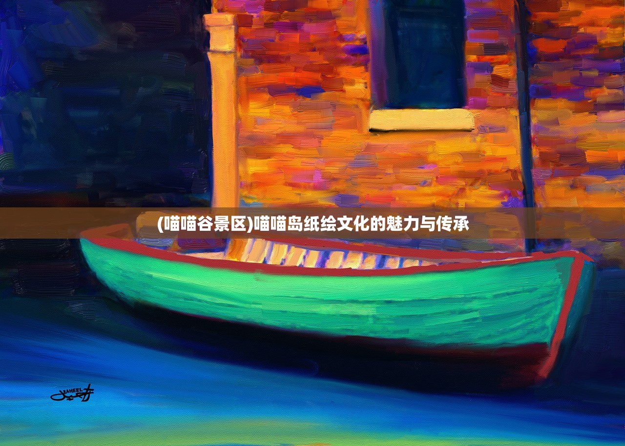 (喵喵谷景区)喵喵岛纸绘文化的魅力与传承