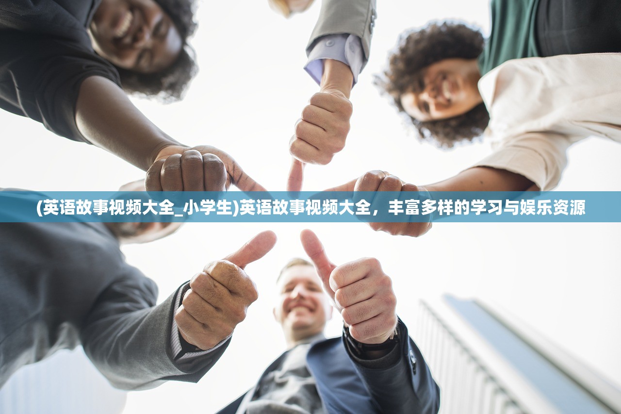 (英语故事视频大全_小学生)英语故事视频大全，丰富多样的学习与娱乐资源