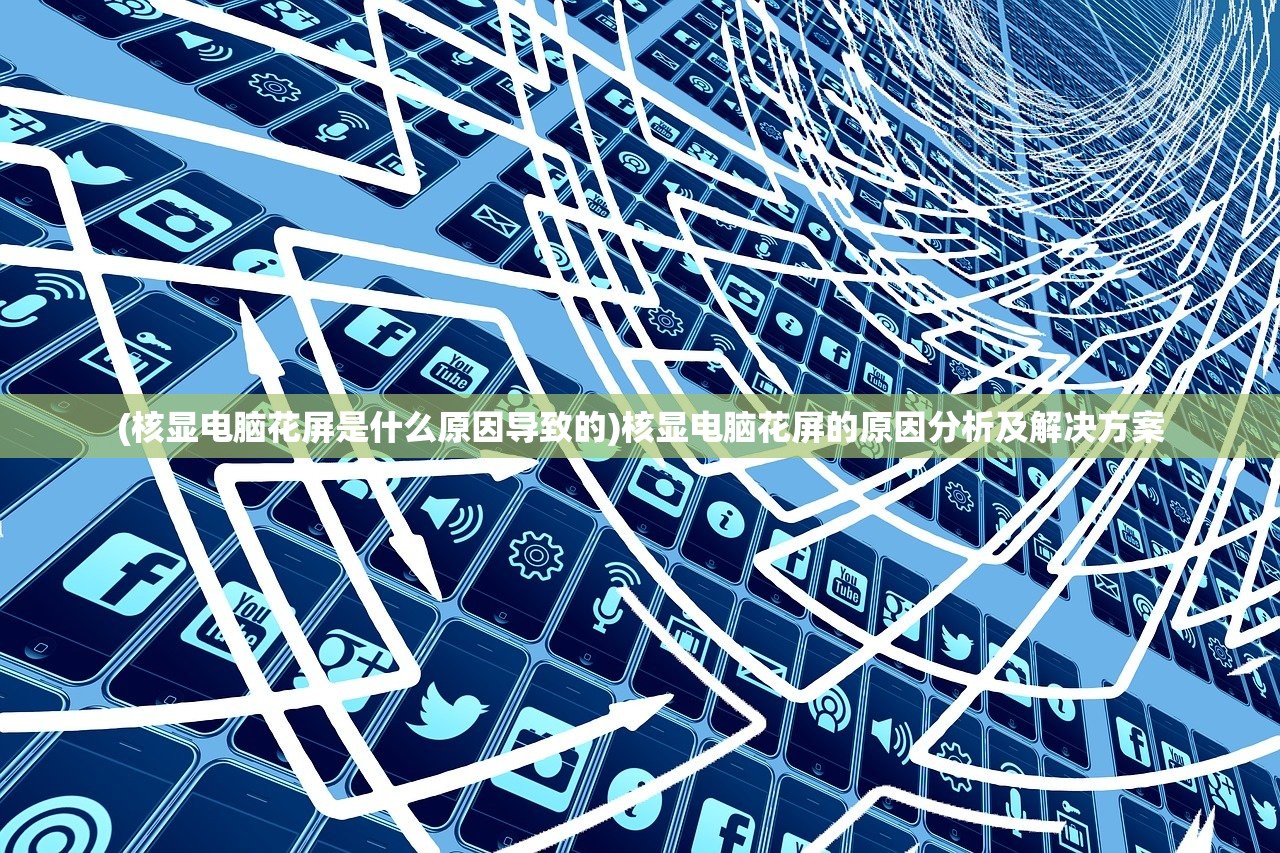 (核显电脑花屏是什么原因导致的)核显电脑花屏的原因分析及解决方案