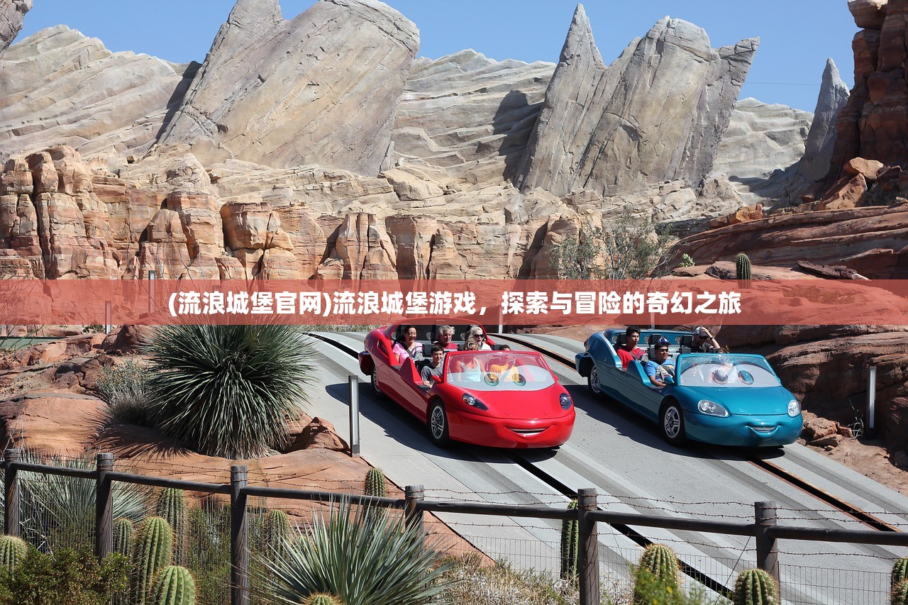 (流浪城堡官网)流浪城堡游戏，探索与冒险的奇幻之旅