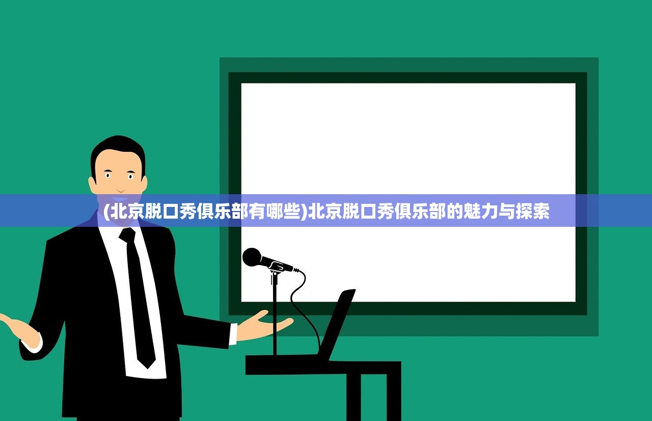 (北京脱口秀俱乐部有哪些)北京脱口秀俱乐部的魅力与探索