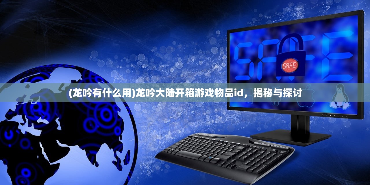 (龙吟有什么用)龙吟大陆开箱游戏物品id，揭秘与探讨