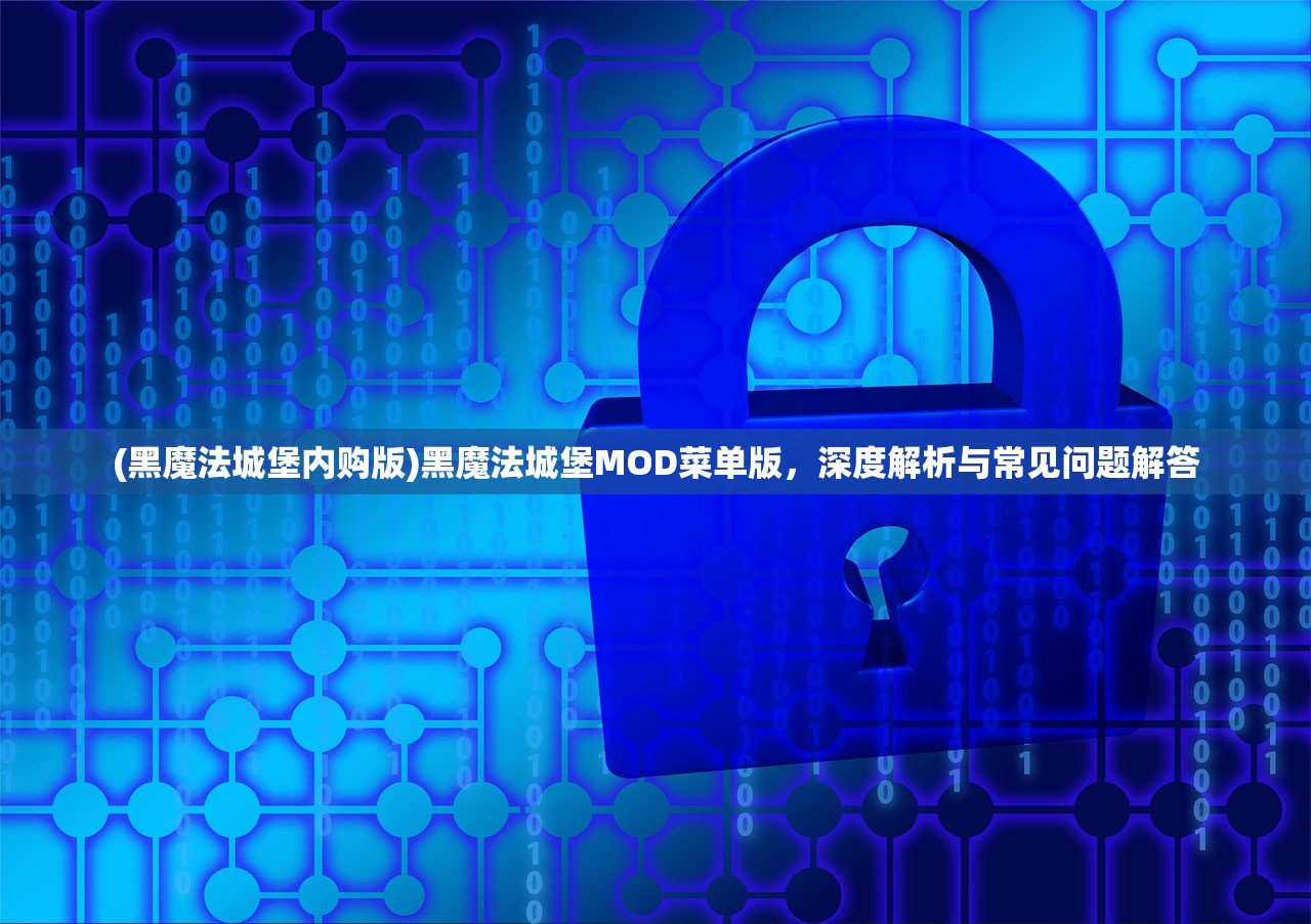 (黑魔法城堡内购版)黑魔法城堡MOD菜单版，深度解析与常见问题解答