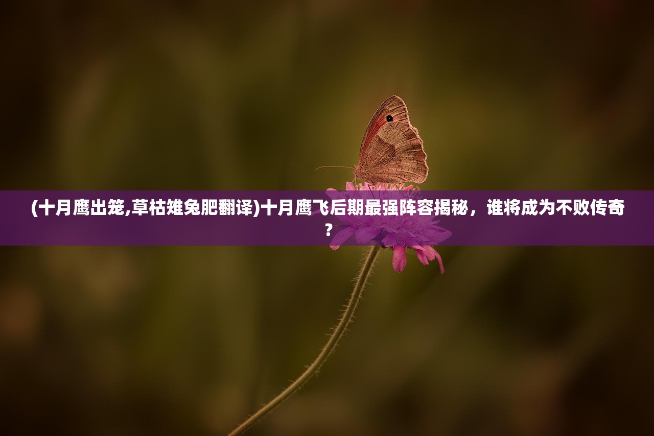 (十月鹰出笼,草枯雉兔肥翻译)十月鹰飞后期最强阵容揭秘，谁将成为不败传奇？