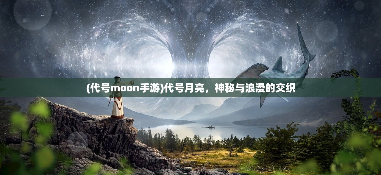 (代号moon手游)代号月亮，神秘与浪漫的交织