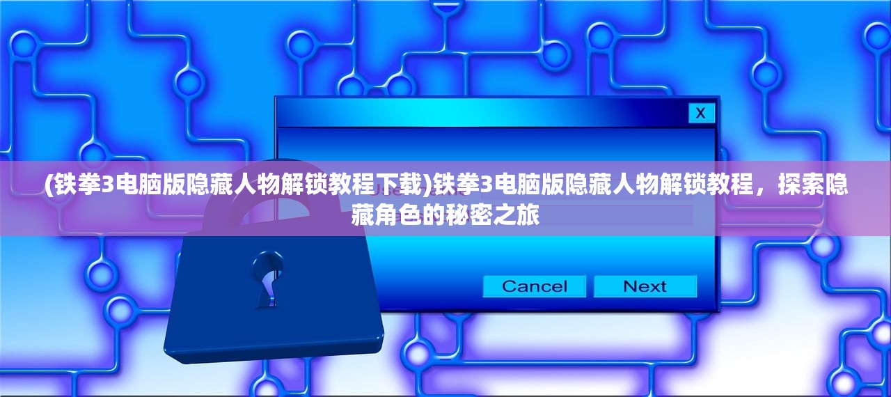 (铁拳3电脑版隐藏人物解锁教程下载)铁拳3电脑版隐藏人物解锁教程，探索隐藏角色的秘密之旅