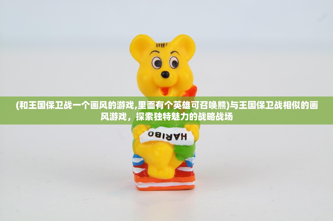 (和王国保卫战一个画风的游戏,里面有个英雄可召唤熊)与王国保卫战相似的画风游戏，探索独特魅力的战略战场