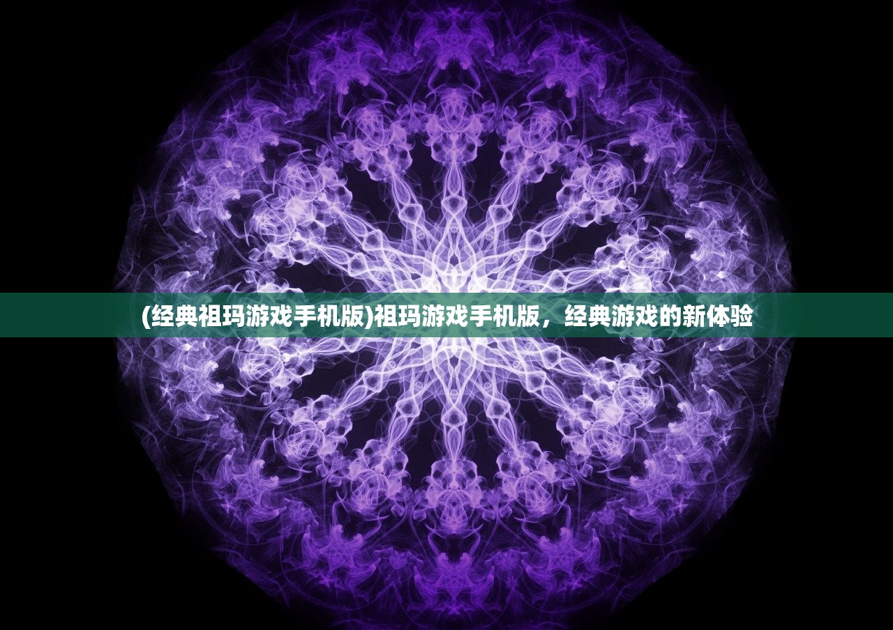 (经典祖玛游戏手机版)祖玛游戏手机版，经典游戏的新体验