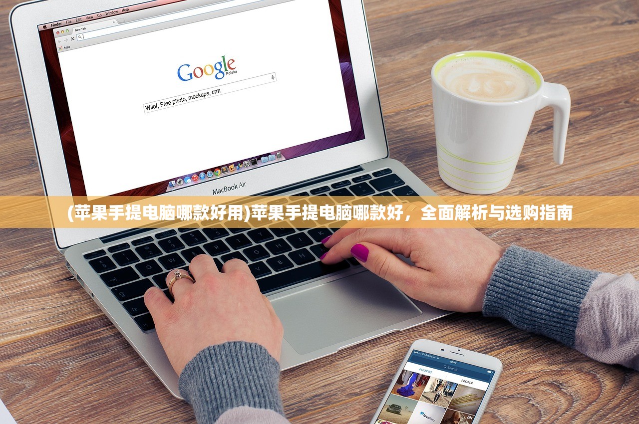 (苹果手提电脑哪款好用)苹果手提电脑哪款好，全面解析与选购指南
