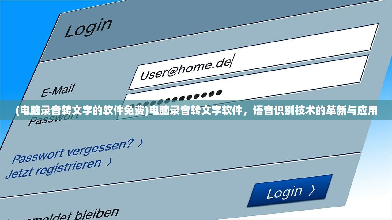 (电脑录音转文字的软件免费)电脑录音转文字软件，语音识别技术的革新与应用