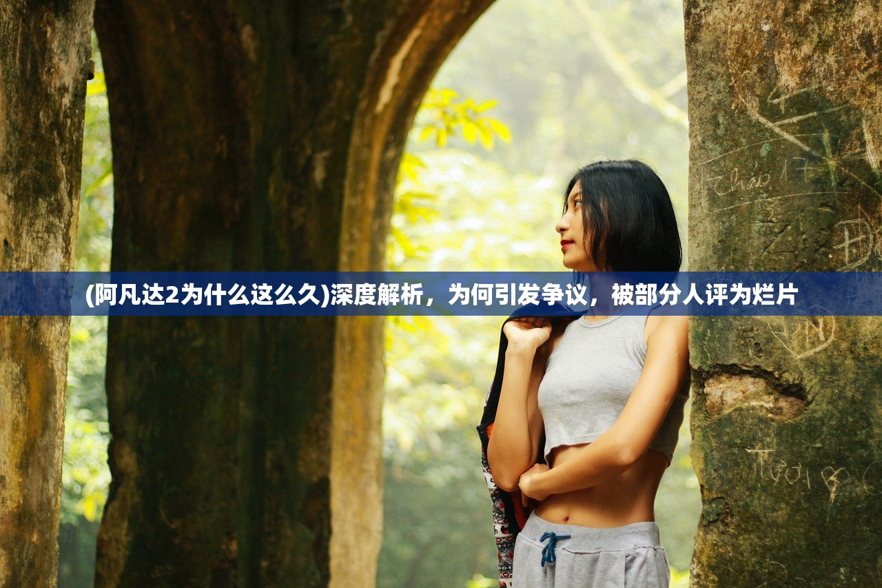 (阿凡达2为什么这么久)深度解析，为何引发争议，被部分人评为烂片