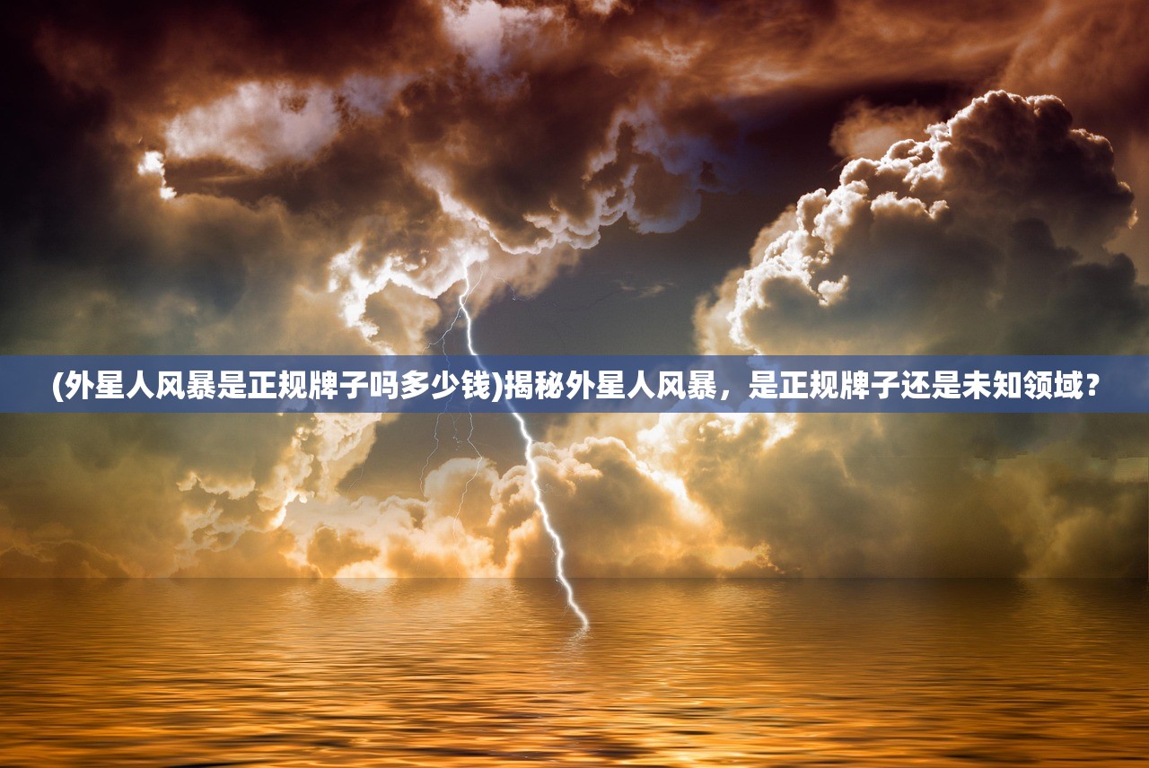 (外星人风暴是正规牌子吗多少钱)揭秘外星人风暴，是正规牌子还是未知领域？
