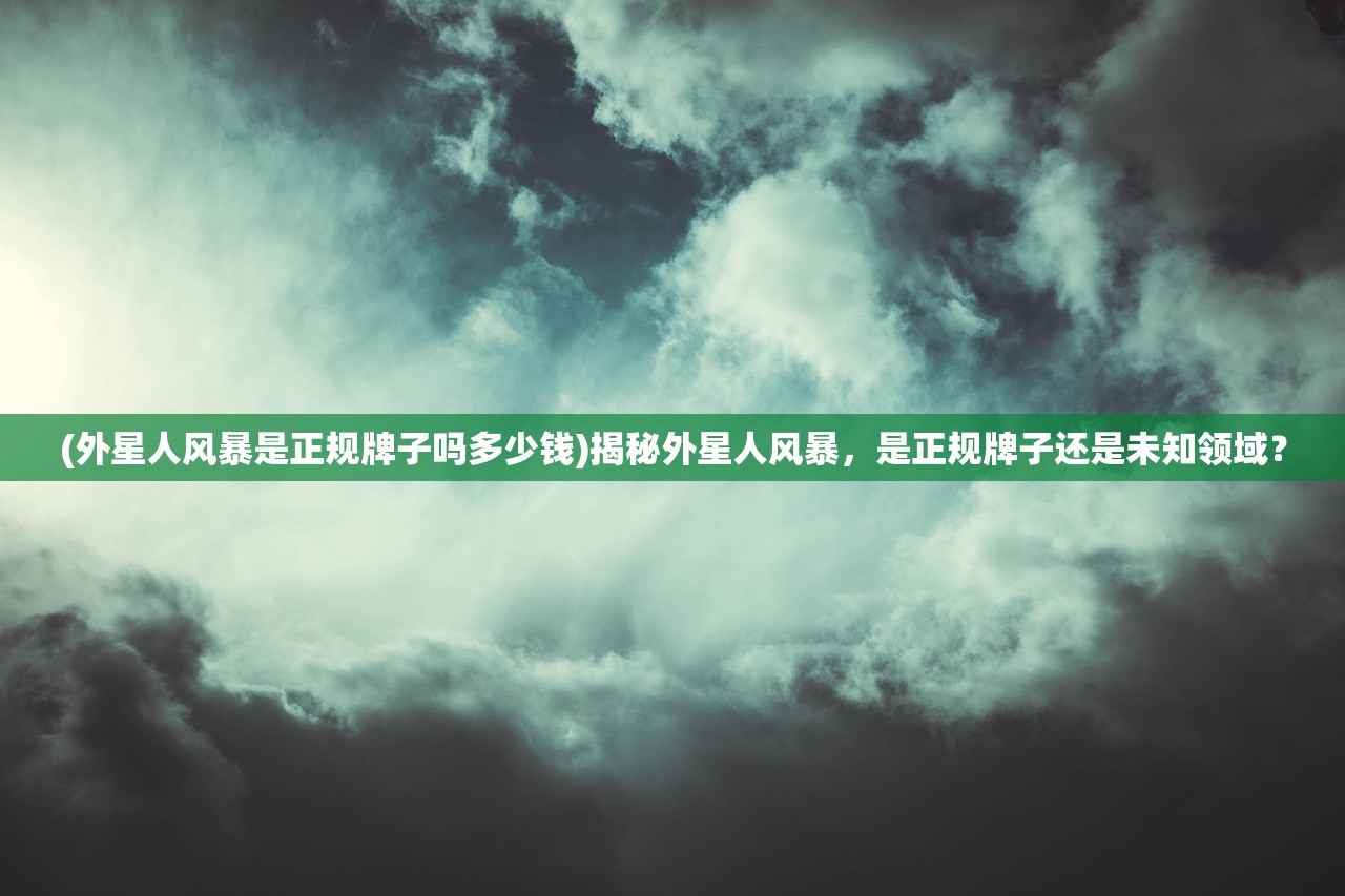 (外星人风暴是正规牌子吗多少钱)揭秘外星人风暴，是正规牌子还是未知领域？