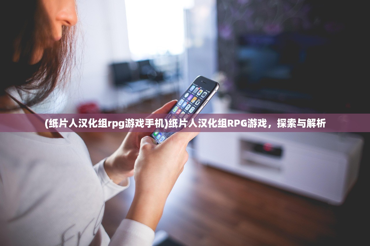 (纸片人汉化组rpg游戏手机)纸片人汉化组RPG游戏，探索与解析