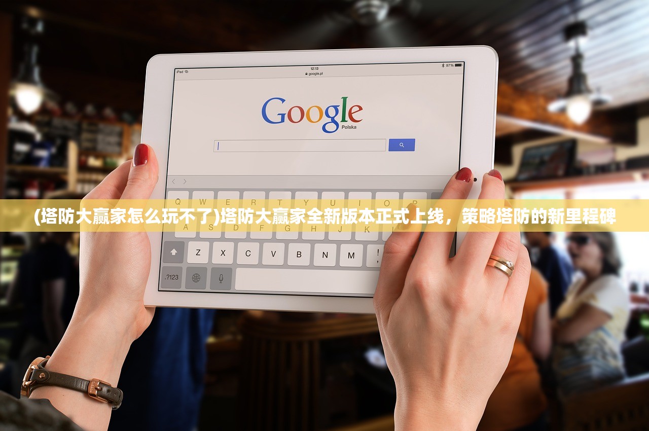 (塔防大赢家怎么玩不了)塔防大赢家全新版本正式上线，策略塔防的新里程碑