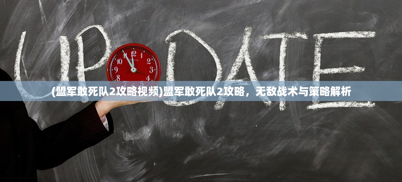 (盟军敢死队2攻略视频)盟军敢死队2攻略，无敌战术与策略解析