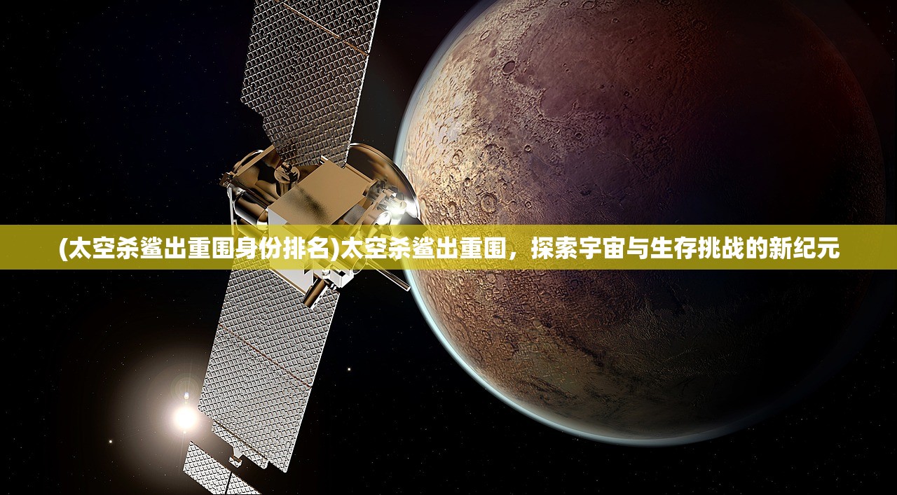 (太空杀鲨出重围身份排名)太空杀鲨出重围，探索宇宙与生存挑战的新纪元