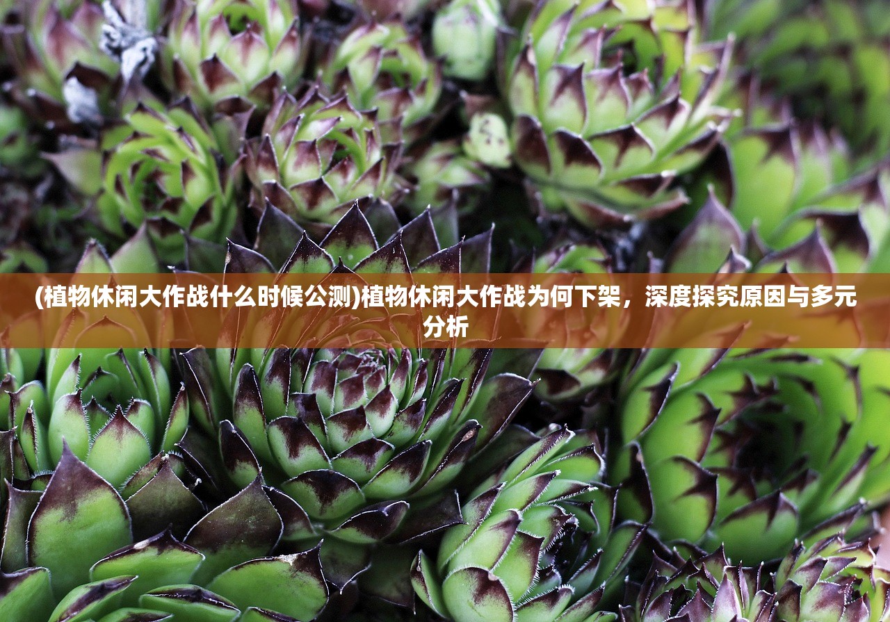 (植物休闲大作战什么时候公测)植物休闲大作战为何下架，深度探究原因与多元分析