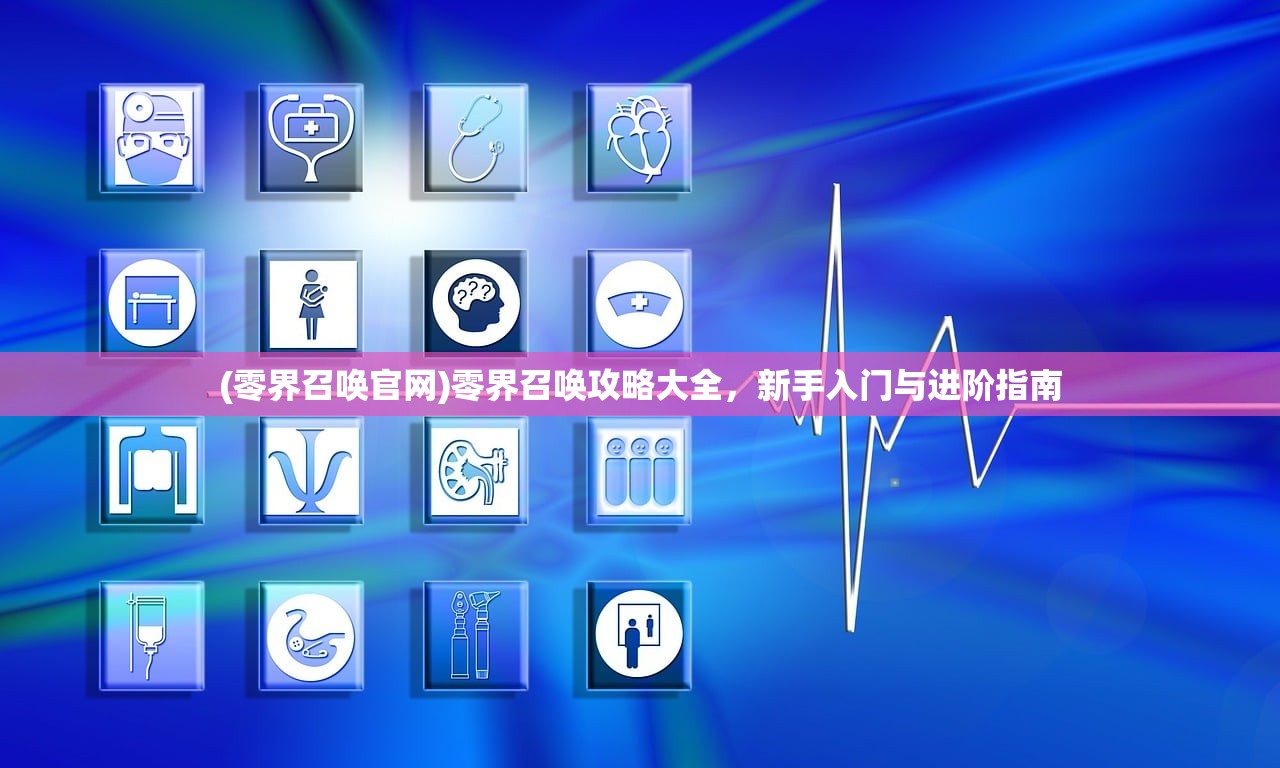 (零界召唤官网)零界召唤攻略大全，新手入门与进阶指南