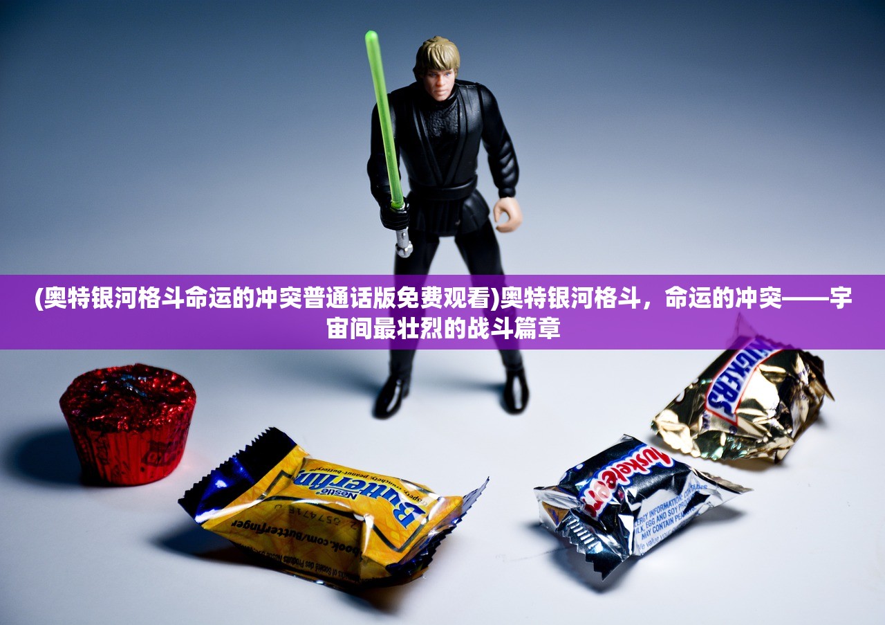 (奥特银河格斗命运的冲突普通话版免费观看)奥特银河格斗，命运的冲突——宇宙间最壮烈的战斗篇章