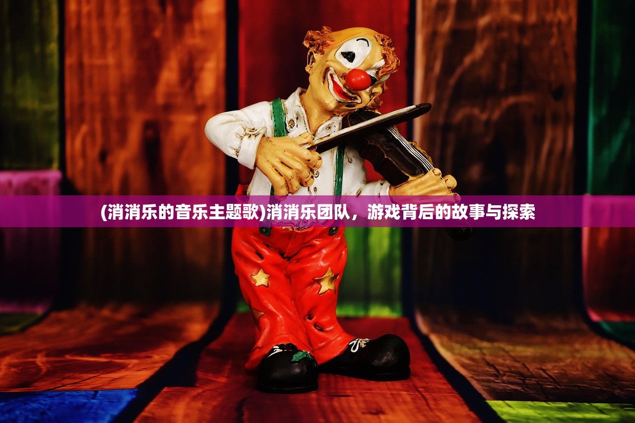 (消消乐的音乐主题歌)消消乐团队，游戏背后的故事与探索
