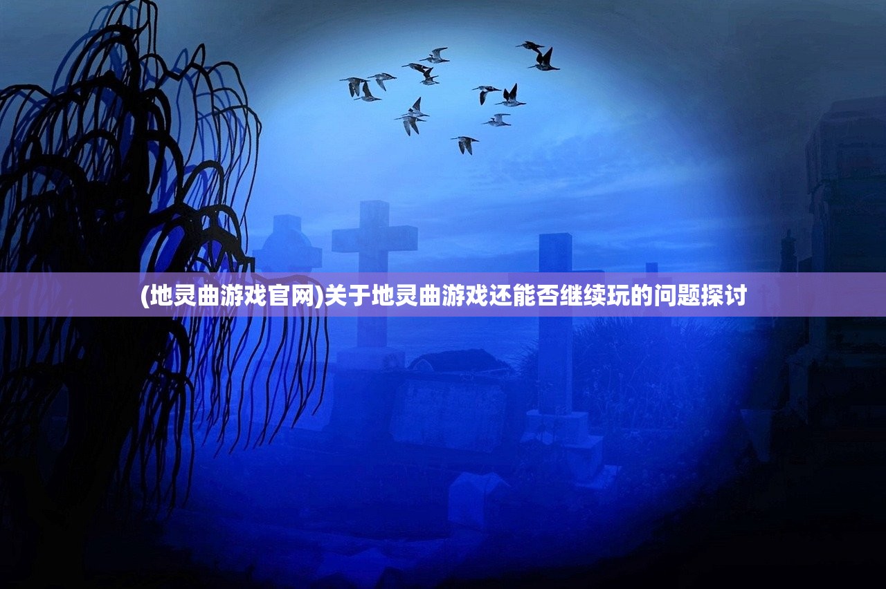 (地灵曲游戏官网)关于地灵曲游戏还能否继续玩的问题探讨