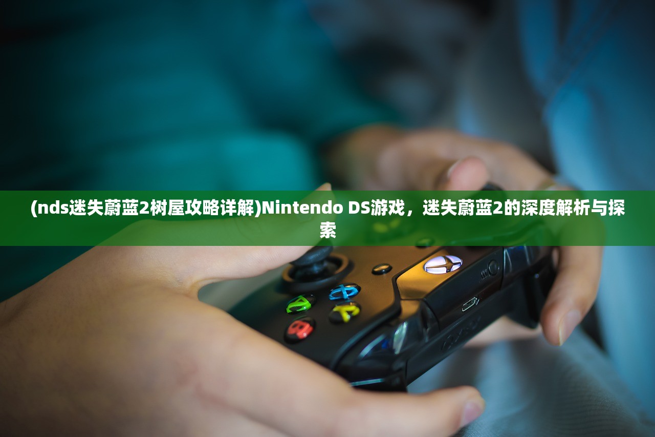 (nds迷失蔚蓝2树屋攻略详解)Nintendo DS游戏，迷失蔚蓝2的深度解析与探索