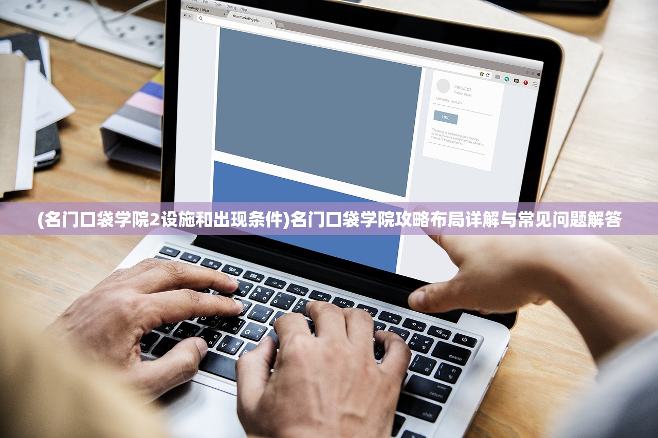 (名门口袋学院2设施和出现条件)名门口袋学院攻略布局详解与常见问题解答