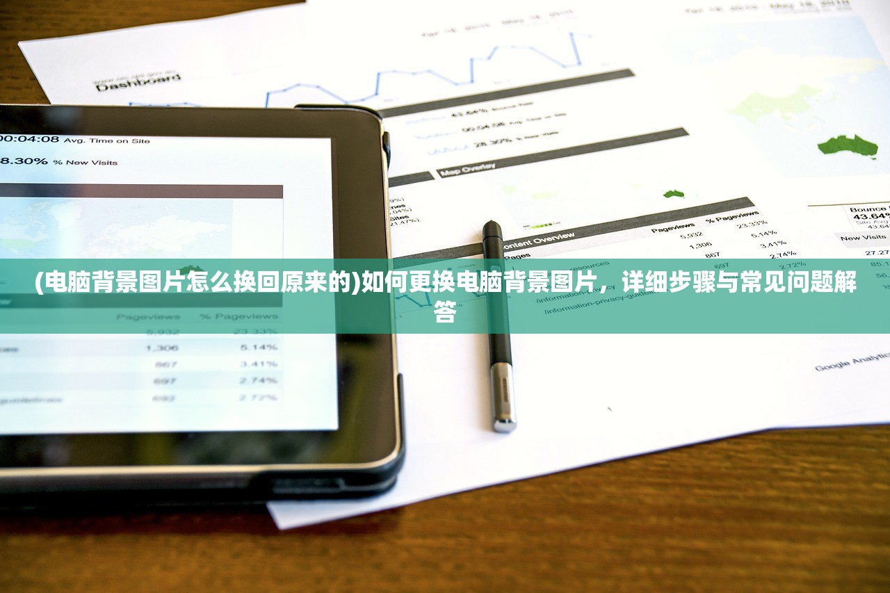 (电脑背景图片怎么换回原来的)如何更换电脑背景图片，详细步骤与常见问题解答