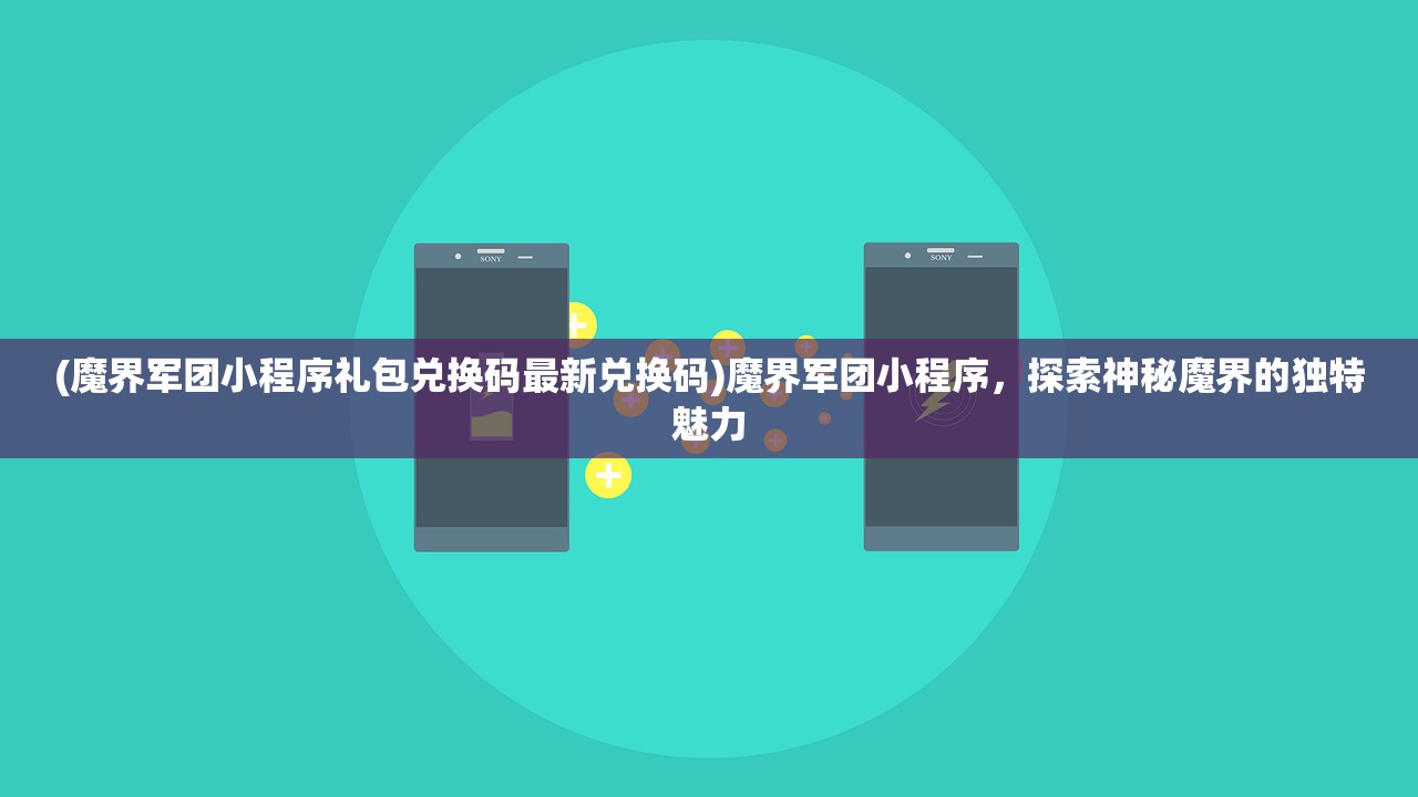 (魔界军团小程序礼包兑换码最新兑换码)魔界军团小程序，探索神秘魔界的独特魅力