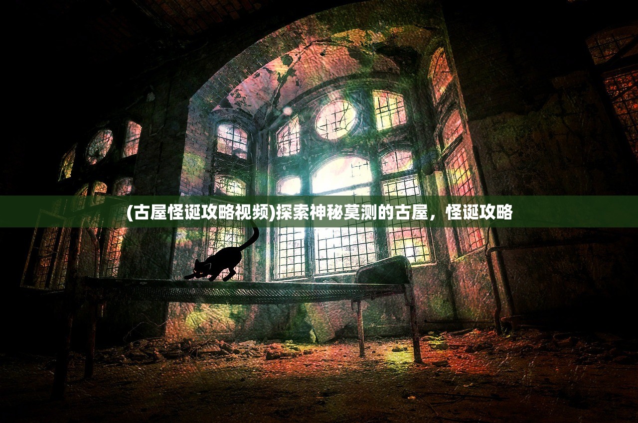 (古屋怪诞攻略视频)探索神秘莫测的古屋，怪诞攻略