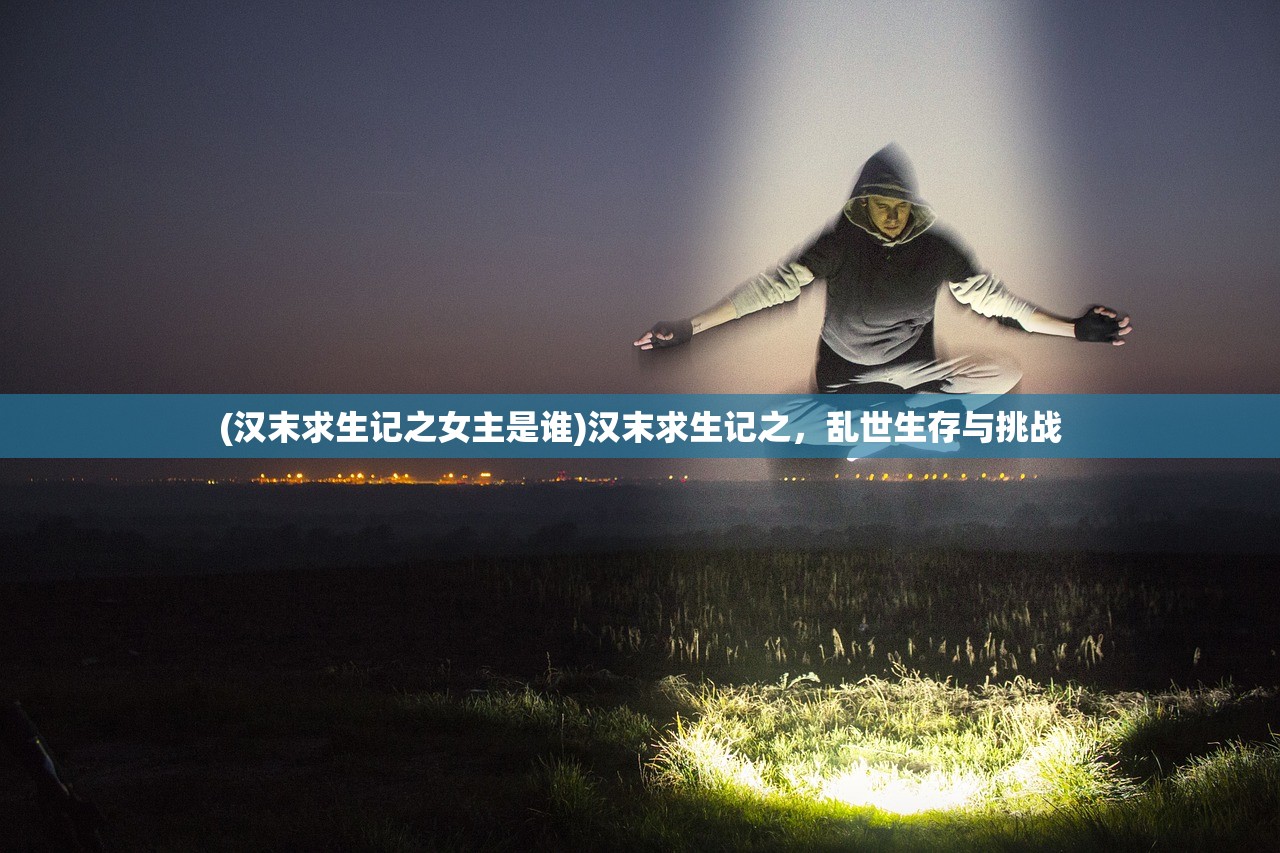 (汉末求生记之女主是谁)汉末求生记之，乱世生存与挑战