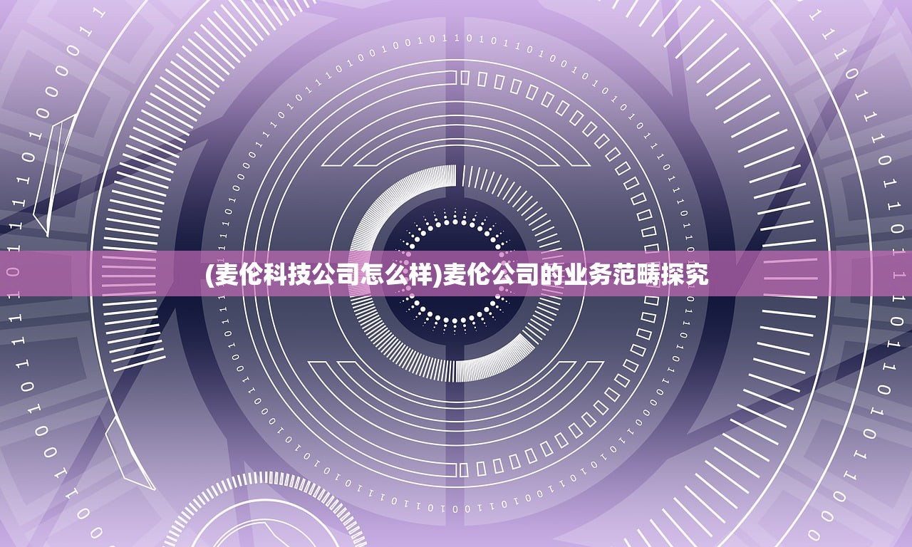 (麦伦科技公司怎么样)麦伦公司的业务范畴探究